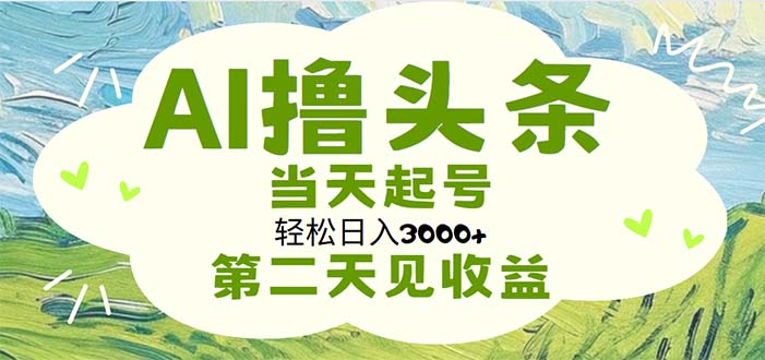（11426期）AI撸头条，轻松日入3000+无脑操作，当天起号，第二天见收益-玖哥网创