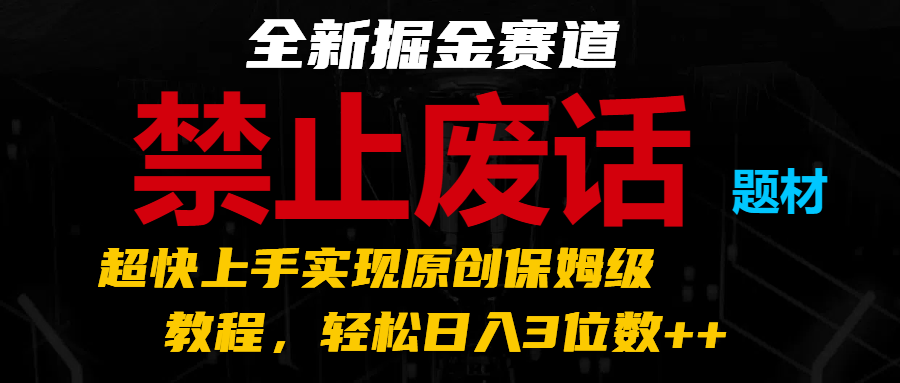 全新掘金赛道 禁止废话题材，超快上手实现原创保姆级教程，轻松日入3位数++-玖哥网创