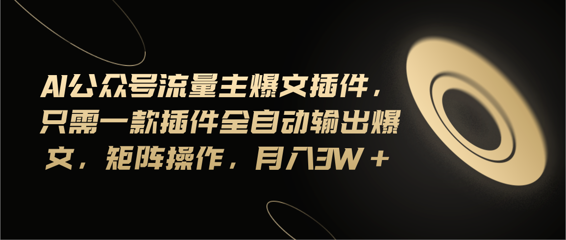 （11430期）Ai公众号流量主爆文插件，只需一款插件全自动输出爆文，矩阵操作，月入3w+-玖哥网创