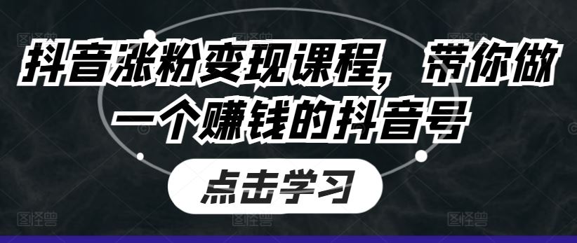 抖音涨粉变现课程，带你做一个赚钱的抖音号-玖哥网创