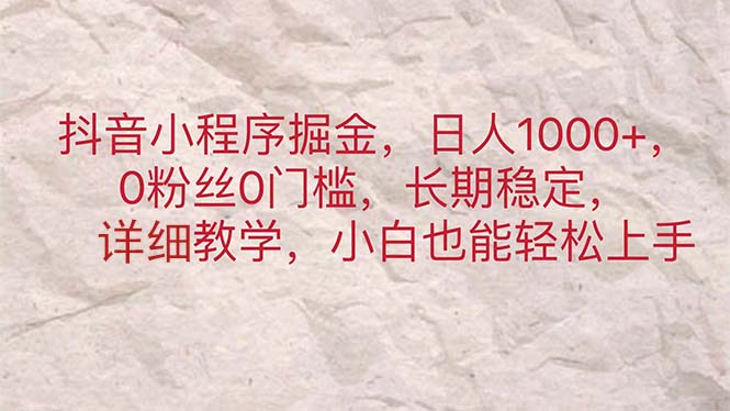 （11447期）抖音小程序掘金，日人1000+，0粉丝0门槛，长期稳定，小白也能轻松上手-玖哥网创