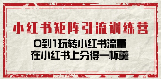 （11450期）小红书矩阵引流训练营：0到1玩转小红书流量，在小红书上分得一杯羹-14节课-玖哥网创