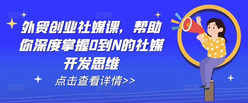 外贸创业社媒课，帮助你深度掌握0到N的社媒开发思维-玖哥网创