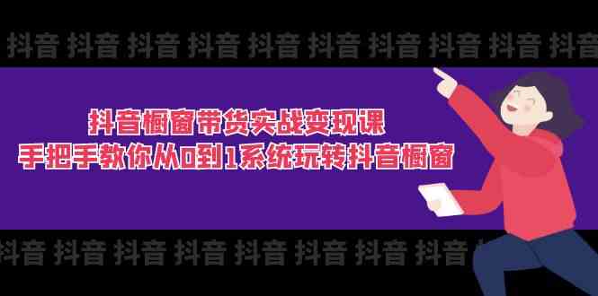 抖音橱窗带货实战变现课：手把手教你从0到1系统玩转抖音橱窗（11节）-玖哥网创