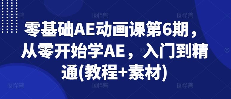零基础AE动画课第6期，从零开始学AE，入门到精通(教程+素材)-玖哥网创