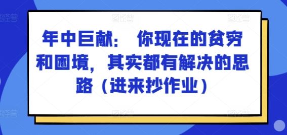 某付费文章：年中巨献： 你现在的贫穷和困境，其实都有解决的思路 (进来抄作业)-玖哥网创
