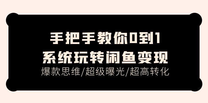 （11459期）手把手教你0到1系统玩转闲鱼变现，爆款思维/超级曝光/超高转化（15节课）-玖哥网创