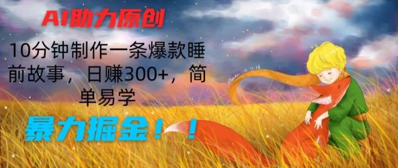 AI助力原创：10分钟制作一条爆款睡前故事，日赚300+，简单易学，暴力掘金【揭秘】-玖哥网创