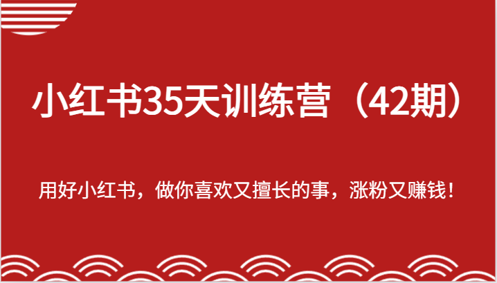 小红书35天训练营（42期）-用好小红书，做你喜欢又擅长的事，涨粉又赚钱！-玖哥网创