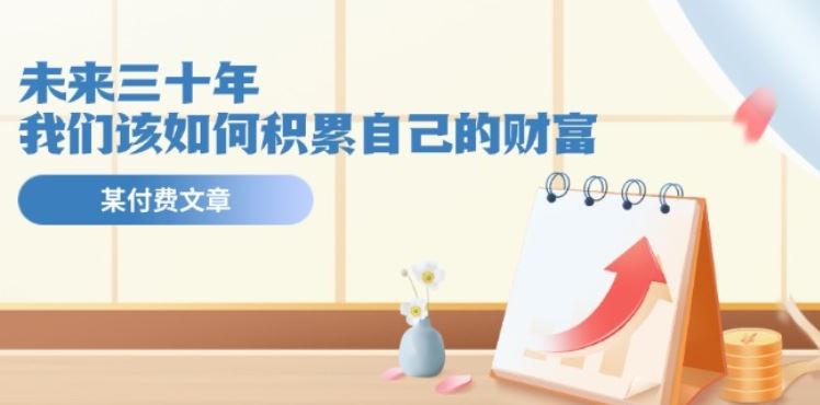 某公众号付费文《未来三十年，我们该如何积累自己的财富》-玖哥网创