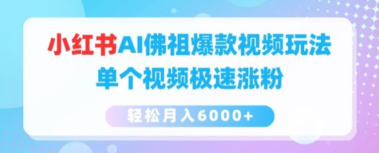 小红书AI佛祖爆款视频玩法，单个视频极速涨粉，轻松月入6000+【揭秘】-玖哥网创
