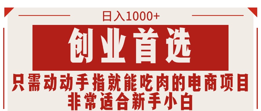 （11488期）只需动动手指就能吃肉的电商项目，日入1000+，创业首选，非常适合新手小白-玖哥网创