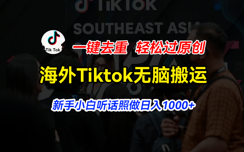 （11487期）海外Tiktok短视频无脑搬运，一键去重轻松过原创，新手小白听话照做日入1000+-玖哥网创