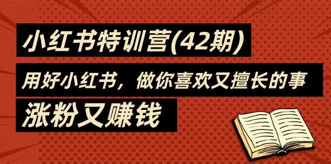 （11492期）35天-小红书特训营(42期)，用好小红书，做你喜欢又擅长的事，涨粉又赚钱-玖哥网创