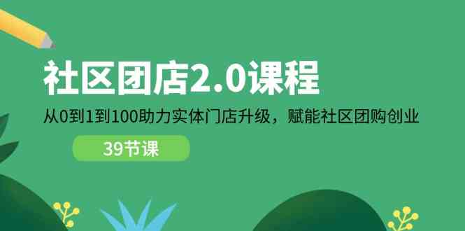 社区团店2.0课程，从0到1到100助力实体门店升级，赋能社区团购创业-玖哥网创