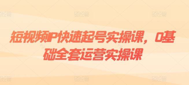 短视频IP快速起号实操课，0基础全套运营实操课，爆款内容设计+粉丝运营+内容变现-玖哥网创