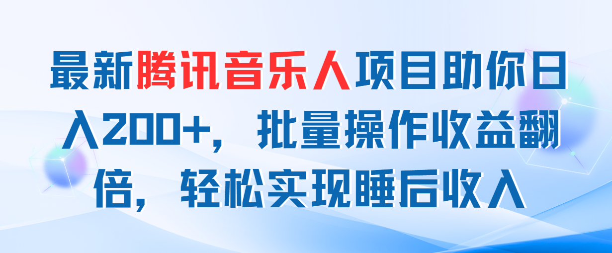 （11494期）最新腾讯音乐人项目助你日入200+，批量操作收益翻倍，轻松实现睡后收入-玖哥网创