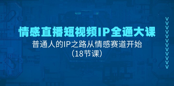 情感直播短视频IP全通大课，普通人的IP之路从情感赛道开始（18节课）-玖哥网创