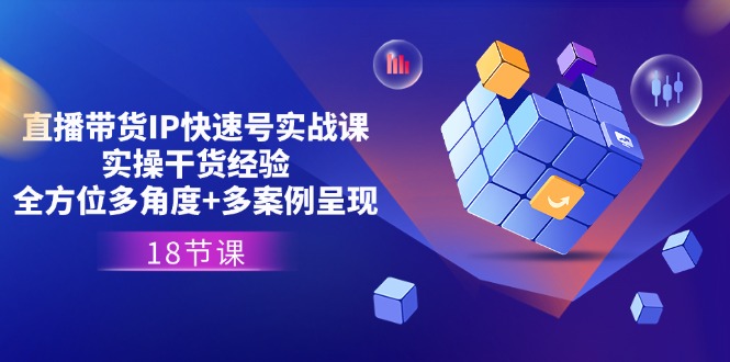 直播带货IP快速号实战课，实操干货经验+全方位多角度+多案例呈现(18节)-玖哥网创