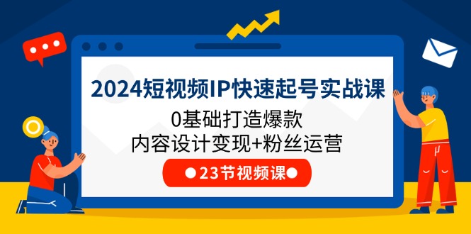 2024短视频IP快速起号实战课，0基础打造爆款内容设计变现+粉丝运营(23节)-玖哥网创