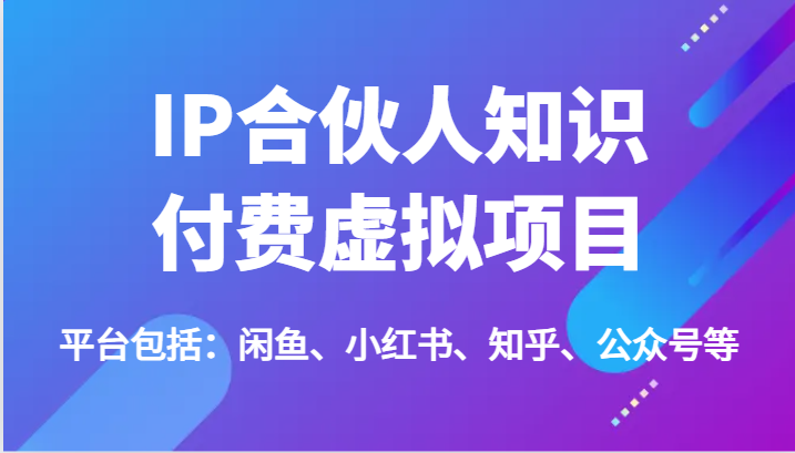 IP合伙人知识付费虚拟项目，包括：闲鱼、小红书、知乎、公众号等（51节）-玖哥网创