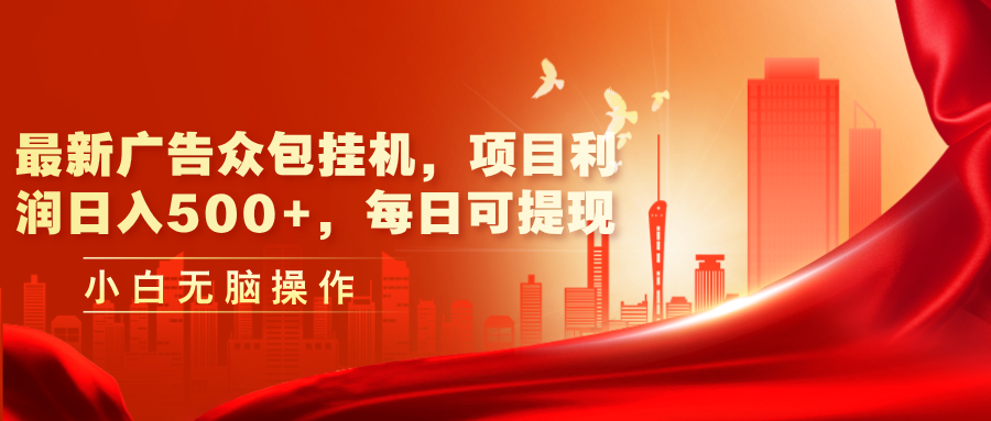 （11506期）最新广告众包挂机，项目利润日入500+，每日可提现-玖哥网创