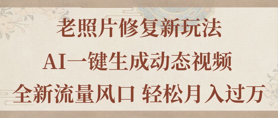 （11503期）老照片修复新玩法，老照片AI一键生成动态视频 全新流量风口 轻松月入过万-玖哥网创