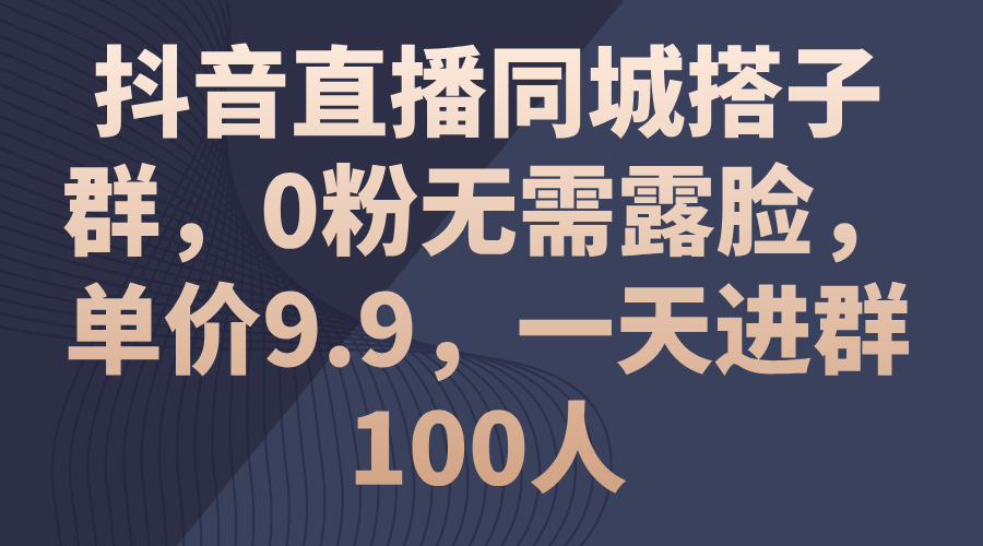 （11502期）抖音直播同城搭子群，0粉无需露脸，单价9.9，一天进群100人-玖哥网创