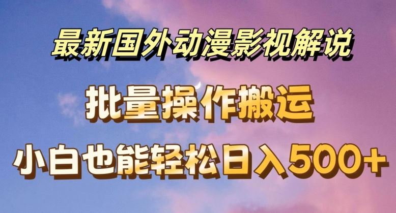 最新国外动漫影视解说，批量下载自动翻译，小白也能轻松日入500+【揭秘】-玖哥网创