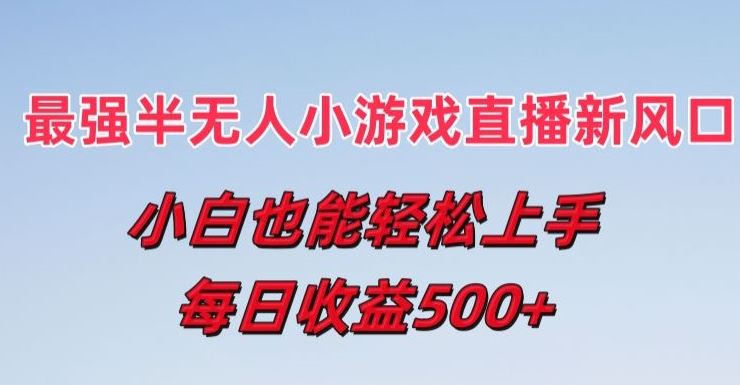 最强半无人直播小游戏新风口，小白也能轻松上手，每日收益5张【揭秘】-玖哥网创