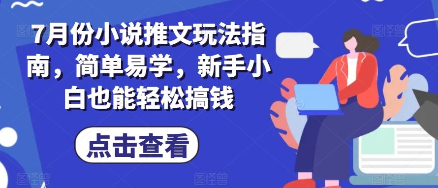 7月份小说推文玩法指南，简单易学，新手小白也能轻松搞钱-玖哥网创