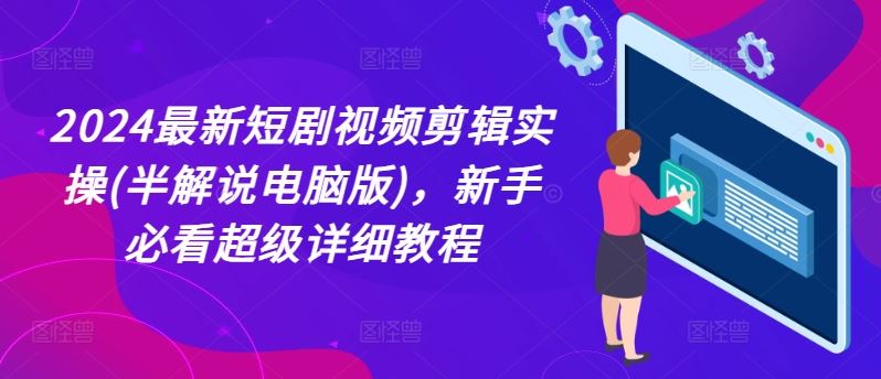 2024最新短剧视频剪辑实操(半解说电脑版)，新手必看超级详细教程-玖哥网创