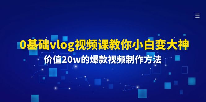 （11517期）0基础vlog视频课教你小白变大神：价值20w的爆款视频制作方法-玖哥网创