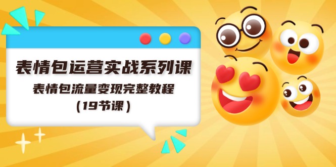 表情包运营实战系列课，表情包流量变现完整教程（19节课）-玖哥网创