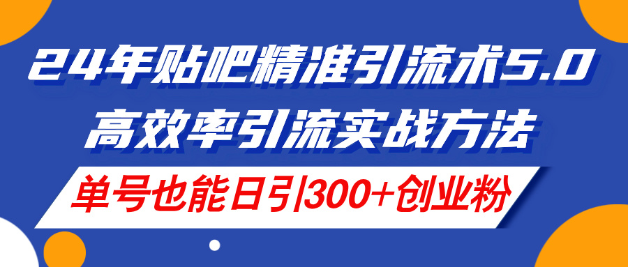 （11520期）24年贴吧精准引流术5.0，高效率引流实战方法，单号也能日引300+创业粉-玖哥网创