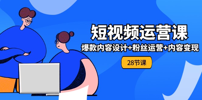 0基础学习短视频运营全套实战课，爆款内容设计+粉丝运营+内容变现(28节)-玖哥网创