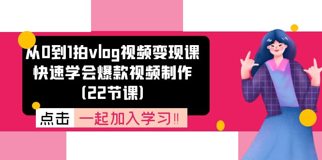 从0到1拍vlog视频变现课：快速学会爆款视频制作（22节课）-玖哥网创