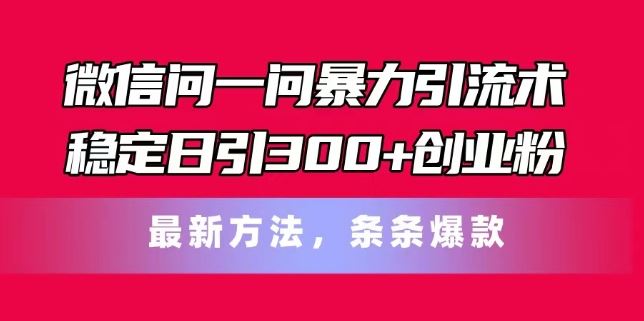 微信问一问暴力引流术，稳定日引300+创业粉，最新方法，条条爆款【揭秘】-玖哥网创