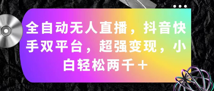 （11523期）全自动无人直播，抖音快手双平台，超强变现，小白轻松两千＋-玖哥网创