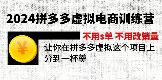 （11525期）2024拼多多虚拟电商训练营 不用s单 不用改销量  在拼多多虚拟上分到一杯羹-玖哥网创