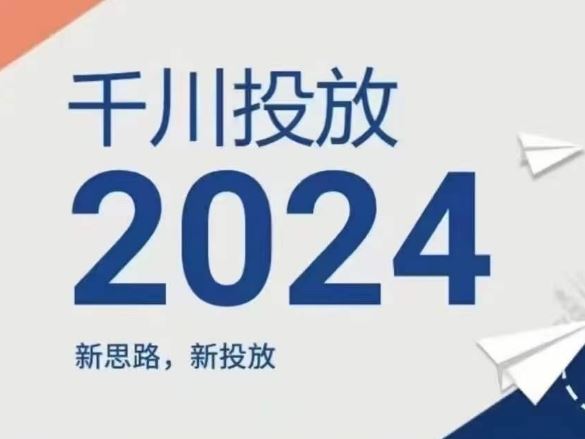 2024年千川投放，新思路新投放-玖哥网创