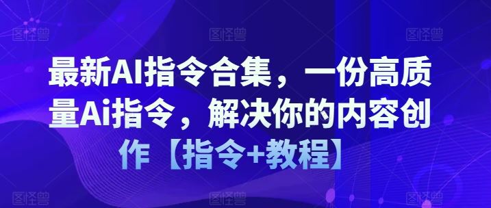 最新AI指令合集，一份高质量Ai指令，解决你的内容创作【指令+教程】-玖哥网创