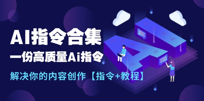 （11536期）最新AI指令合集，一份高质量Ai指令，解决你的内容创作【指令+教程】-玖哥网创