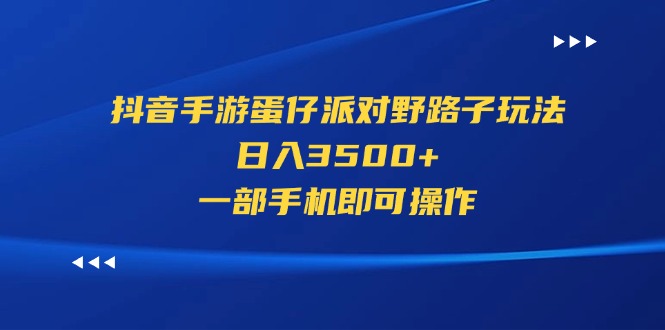 （11539期）抖音手游蛋仔派对野路子玩法，日入3500+，一部手机即可操作-玖哥网创