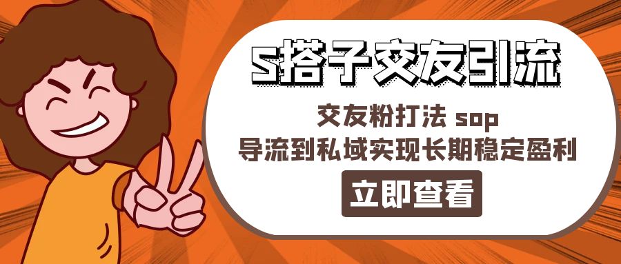 （11548期）某收费888-S搭子交友引流，交友粉打法 sop，导流到私域实现长期稳定盈利-玖哥网创