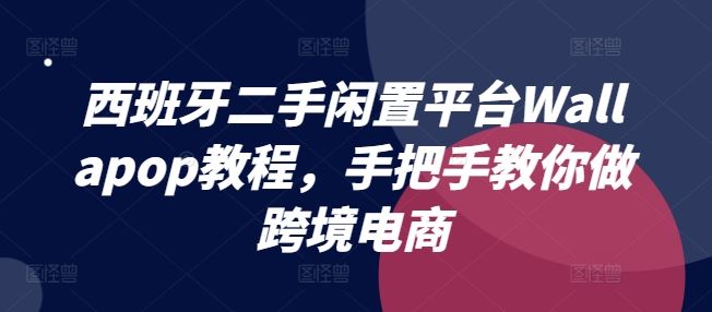 西班牙二手闲置平台Wallapop教程，手把手教你做跨境电商-玖哥网创