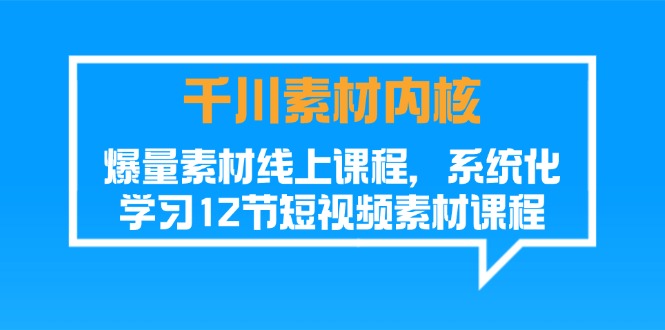 （11554期）千川素材-内核，爆量素材线上课程，系统化学习12节短视频素材课程-玖哥网创