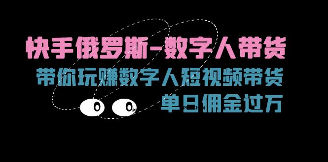 （11553期）快手俄罗斯-数字人带货，带你玩赚数字人短视频带货，单日佣金过万-玖哥网创