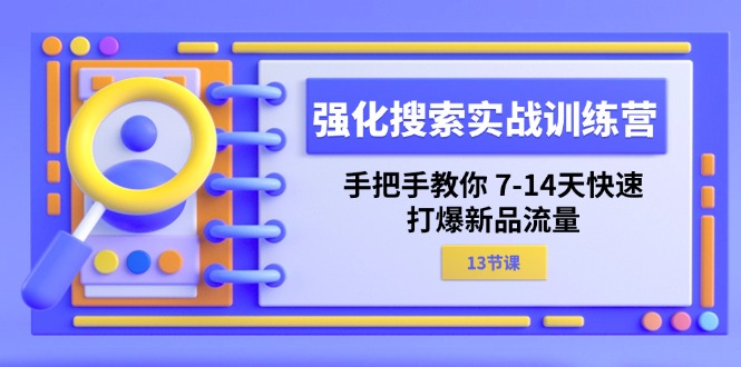 （11557期）强化 搜索实战训练营，手把手教你 7-14天快速-打爆新品流量（13节课）-玖哥网创
