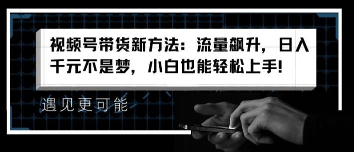 视频号带货新方法：流量飙升，日入千元不是梦，小白也能轻松上手【揭秘】-玖哥网创